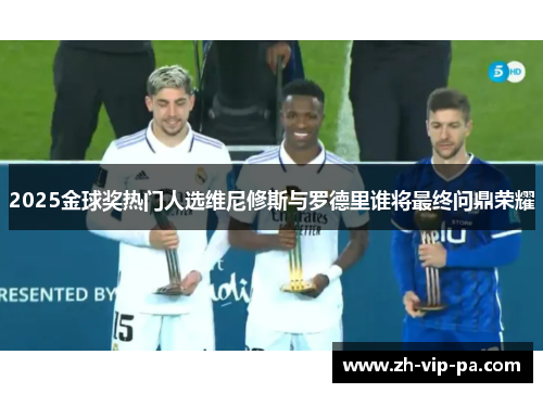 2025金球奖热门人选维尼修斯与罗德里谁将最终问鼎荣耀