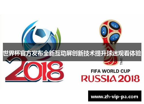 世界杯官方发布全新互动屏创新技术提升球迷观看体验