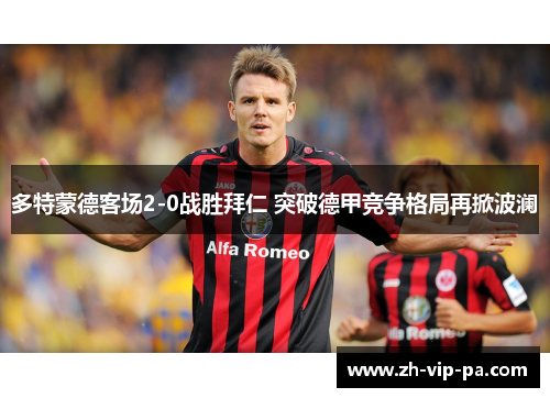 多特蒙德客场2-0战胜拜仁 突破德甲竞争格局再掀波澜