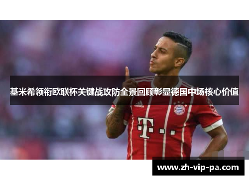 基米希领衔欧联杯关键战攻防全景回顾彰显德国中场核心价值
