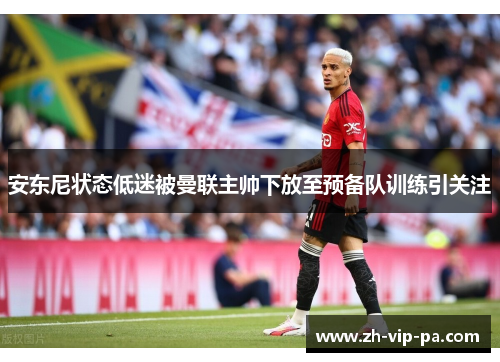 安东尼状态低迷被曼联主帅下放至预备队训练引关注
