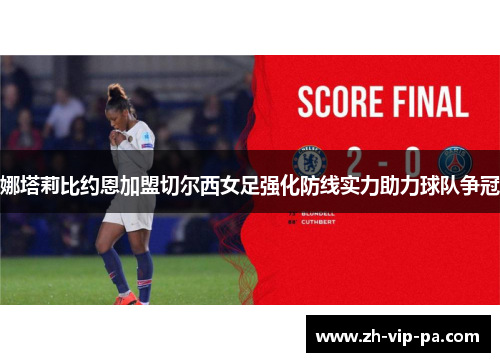 娜塔莉比约恩加盟切尔西女足强化防线实力助力球队争冠