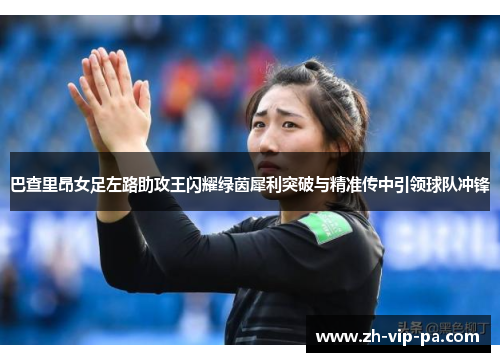 巴查里昂女足左路助攻王闪耀绿茵犀利突破与精准传中引领球队冲锋