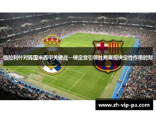 格拉利什对阵国米西甲关键战一锤定音引领胜局展现决定性作用时刻