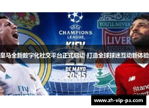 皇马全新数字化社交平台正式启动 打造全球球迷互动新体验