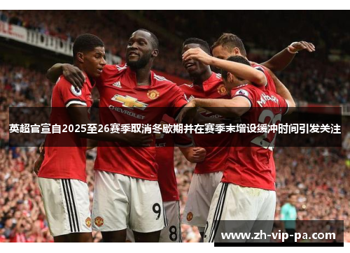 英超官宣自2025至26赛季取消冬歇期并在赛季末增设缓冲时间引发关注