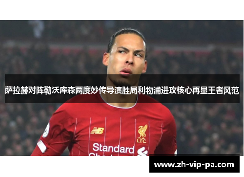 萨拉赫对阵勒沃库森两度妙传导演胜局利物浦进攻核心再显王者风范