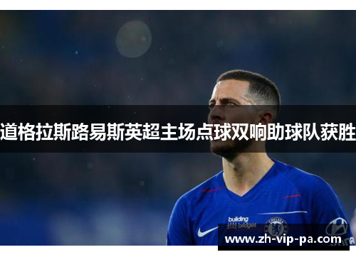 道格拉斯路易斯英超主场点球双响助球队获胜